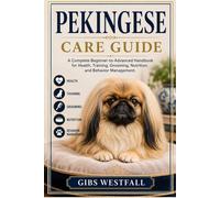 PEKINGESE CARE GUIDE: A Complete Beginner-to-Advanced Handbook for Health, Training, Grooming, Nutrition, and Behavior Management.
