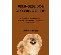 PEKINGESE DOG GROOMING GUIDE: A Complete Handbook for a Healthy, Happy Peke, From Fluffy to Fabulous