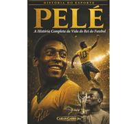 Pelé: A História Completa de Vida do Rei do Futebol: História do Esporte | a histório de vida completa do rei do futebol | o maior jogador de futebol ... | livro | presente | coleção (Sports History)