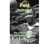 Pelé: Immortal - The Life and Legacy of Football’s King