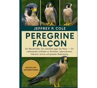 PELEGRINE FALCON: Der Wanderfalke: Der schnellste Jäger der Natur - Ein umfassender Leitfaden zu Verhalten, Lebensräumen, Falknerei, Schutz und globaler Bedeutung.