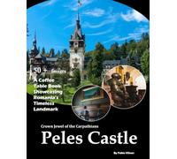 Peles Castle: Crown Jewel of the Carpathians - Also see Fairytale Towers, Ornate Interiors, Carved Wood and Stone, Mountain Setting and much more... (Travel Coffee Table Books)