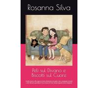 Peli sul Divano e Biscotti sul Cuore: Guida ironica alla sopravvivenza domestica tra gatti, cani, compagni testardi e altri disastri quotidiani Una ... (quasi) senza rimpianti (Le mie opere)