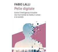 Pelle digitale. Come l’intelligenza invisibile sta riscrivendo la realtà, il corpo e la società (Cultura e società)