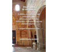 Pellegrini di Speranza: Estetica e psicologia del pellegrinaggio: dimensioni artistiche, letterarie, cinematografiche e interreligiose. Cinque fenomenologie (Psicologia e Rito)