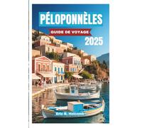 PÉLOPONNÈLES GUIDE DE VOYAGE 2025: Découvrez l'âme de la Grèce ; tout ce que vous devez savoir sur la péninsule intemporelle de la Grèce : villes ... authentiques dans toutes les régions.