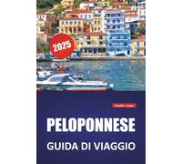 PELOPONNESE GUIDA DI VIAGGIO 2025: Le migliori spiagge, siti storici, cucina locale, itinerari e consigli pratici di viaggio per il sud della Grecia