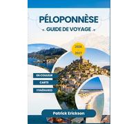 PÉLOPONNÈSE GUIDE DE VOYAGE 2026 - 2027: Paysages intemporels, sites classés au patrimoine mondial de l'UNESCO, restaurants en bord de mer et ... aux quatre coins de la Grèce du Sud