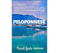 Peloponnese Travel Guide 2025-2026: Explore Ancient Ruins, Mythical Castles, Hidden Villages, Beaches, Food, Festivals, and Outdoor Adventures Across Greece’s Historic Peninsula