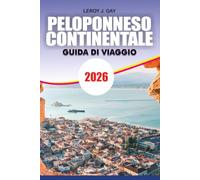 PELOPONNESO CONTINENTALE Guida di viaggio 2026: La tua guida di viaggio definitiva per la Grecia con il miglior itinerario del Peloponneso, fughe ... e pianificazione delle vacanze economica