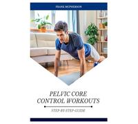 PELVIC CORE CONTROL WORKOUTS: WHY YOUR PELVIC FLOOR MATTERS WITH STEP-BY-STEP EXERCISES