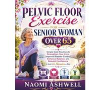 PELVIC FLOOR EXERCISE FOR SENIOR WOMAN OVER 65: Simple Daily Routines to Strengthen Your Core, Improve Bladder Control, Enhance Balance, and Rebuild Confidence in Just 10 Minutes a Day