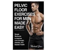Pelvic Floor Exercises for Men Made Easy: Simple Workouts to Improve Core Strength, Stamina, and Bladder Health