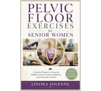 Pelvic Floor Exercises for Senior Women: A Gentle Program to Improve Bladder Control, Enhance Balance, and Everyday Comfort