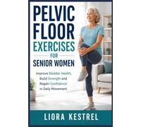 PELVIC FLOOR EXERCISES FOR SENIOR WOMEN: Improve Bladder Health, Build Strength and Regain Confidence in Daily Movement