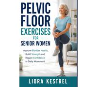 PELVIC FLOOR EXERCISES FOR SENIOR WOMEN: Improve Bladder Health, Build Strength and Regain Confidence in Daily Movement