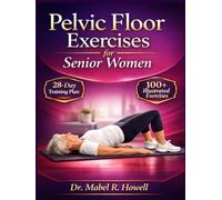 Pelvic Floor Exercises for Senior Women: The Complete Illustrated Guide to Pelvic Floor Strengthening, Better Bladder Control, and Stronger Core ... Proven 28-Day Training Plan. (PELVIC HEALTH)
