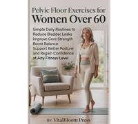 Pelvic Floor Exercises for Women Over 60: Simple Daily Routines to Reduce Bladder Leaks Improve Core Strength Boost Balance Support Better Posture and Regain Confidence at Any Fitness Level