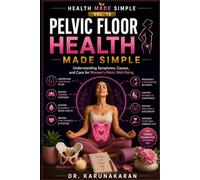 Pelvic Floor Health Made Simple: Understanding Symptoms, Causes, and Care for Women’s Pelvic Well-Being (Health Made Simple - Mini Guides)
