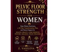 PELVIC FLOOR STRENGTH FOR WOMEN: Easy Home Exercises, a 30-Day Transformation Plan, and a Natural Approach to Health, Beauty, Core Strength, Posture, Balance & Pelvic Wellness