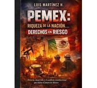 PEMEX: RIQUEZA DE LA NACION…DERECHOS EN RIESGO: Historia, desarrollo y el conflicto constitucional que define el futuro de México.