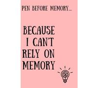 Pen Before Memory....Because I Cant Rely On Memory: A Journal for Remembering What the Mind Forgets