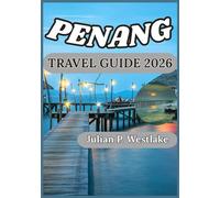 PENANG TRAVEL GUIDE 2026: Uncovering the History, Heritage, and Vibrant Life of Penang