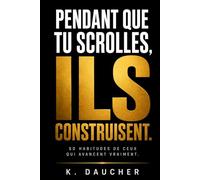 PENDANT QUE TU SCROLLES, ILS CONSTRUISENT.: 50 habitudes de ceux qui avancent vraiment