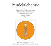 Pendelalchemie: Praktische Anleitung zum Einsatz des Pendels zur Energieheilung und Manifestation Teil 1