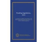Pending legislation, 1915: A summary, by subjects, and synopsis, of all bills introduced during first half of forty-first session, California legislature