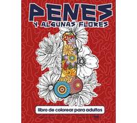 Penes y Alguna Flores Libro de Colorear Para Adultos: Páginas Para Colorear De Pollas Sucias, Regalo Hilarante Para Personas Desinhibidas Con Gran Sentido Del Humor