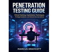 Penetration Testing Guide: Ethical Hacking, Exploitation Techniques, Privilege Escalation, and Network Security Defense