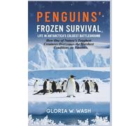 Penguins’ Frozen Survival: Life in Antarctica’s Coldest Battleground: How One of Nature’s Toughest Creatures Overcomes the Harshest Conditions on Earth