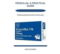 PENICILLIN: A PRACTICAL GUIDE: Understanding Penicillin and Its Uses
