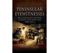 Peninsular Eyewitnesses: the Experience of War in Spain and Portugal 1808 - 1813