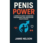 Penis Power: A Complete Guide to Boosting Performance and Preventing Health Issues