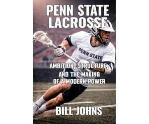 Penn State Lacrosse: Ambition, Structure, and the Making of a Modern Power (The Sacred Game)