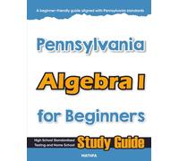 Pennsylvania Algebra I for Beginners: High School Standardized Testing and Home School Study Guide