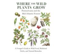 Pennsylvania and the Mid-Atlantic Forests: A Forager’s Guide to Wild Food, Medicinal Herbs, and Natural Remedies