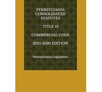 PENNSYLVANIA CONSOLIDATED STATUTES TITLE 13 COMMERCIAL CODE 2025-2026 EDITION