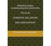 PENNSYLVANIA CONSOLIDATED STATUTES TITLE 23 DOMESTIC RELATIONS 2025-2026 EDITION