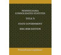 PENNSYLVANIA CONSOLIDATED STATUTES TITLE 71 STATE GOVERNMENT 2025-2026 EDITION