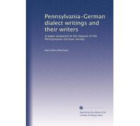 Pennsylvania-German dialect writings and their writers: A paper prepared at the request of the Pennsylvania-German society