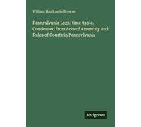 Pennsylvania Legal time-table. Condensed from Acts of Assembly and Rules of Courts in Pennsylvania