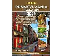 PENNSYLVANIA TRAVEL GUIDE 2026 (Full Colour): A Journey Through Vibrant Cities, Scenic Countryside, Living History, Majestic Rivers, Mountain Trails, Cultural Treasures, Maps, and Insider Tips