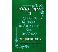 PENNYCRESS II A GREEN BOOK OF INVOCATION AND TRUENESS: FAITH IN TOTALITY: 2 (PENNYCRESS A BLACK BOOK OF INVOCATION AND TRUENESS SPIRIT AND ALIVENESS)