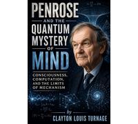 Penrose and the Quantum Mystery of Mind: Consciousness, Computation, and the Limits of Mechanism: 17 (The Architects of the Unknown: Scientists' Hidden Mystical Beliefs Revealed)