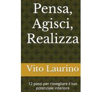 Pensa, Agisci, Realizza: 12 passi per risvegliare il tuo potenziale interiore (Motivazionale)
