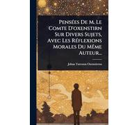 PensÃ(c)es De M. Le Comte D'oxenstirn Sur Divers Sujets, Avec Les RÃ(c)flexions Morales Du Même Auteur...