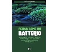 PENSA COME UN BATTERIO: Sopravvivi, adattati, replica: le strategie più antiche del mondo applicate alla tua vita